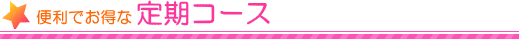 便利でお得な定期コース