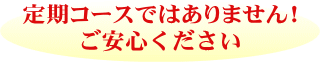 定期コースではございません