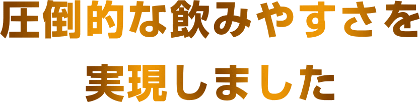圧倒的な飲みやすさを実現しました