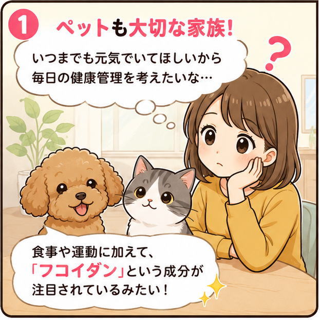 ペットも大切な家族！というタイトルと、「いつまでも元気でいてほしいから毎日の健康管理を考えたいな」と考えている女性と、「食事や運動に加えて、フコイダンという成分が注目されているみたい！」と話す犬