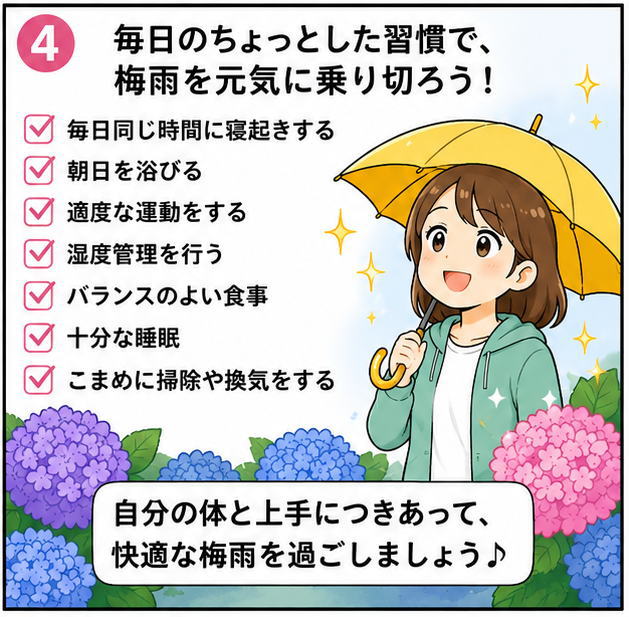 毎日のちょっとした習慣で梅雨を元気に乗り切ろう！毎日同じ時間に寝起きする、朝日を浴びる、適度な運動をする、湿度管理を行う、バランスのよい食事を心がける、十分な睡眠、こまめに掃除や換気をする、自分の体と上手に付き合って、快適な梅雨を過ごしましょう♪と書かれたイラスト