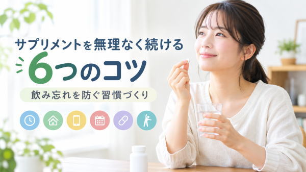 サプリメントを無理なく続ける6つのコツ｜飲み忘れを防ぐ習慣づくり