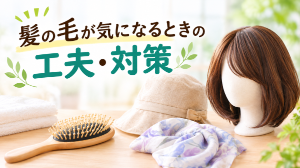 髪の毛が気になるときの工夫・対策｜抜け毛や脱毛への備え方