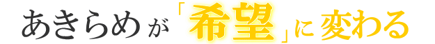 あきらめが希望に変わる